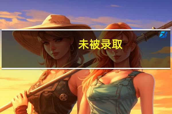 未被录取,怎么回事