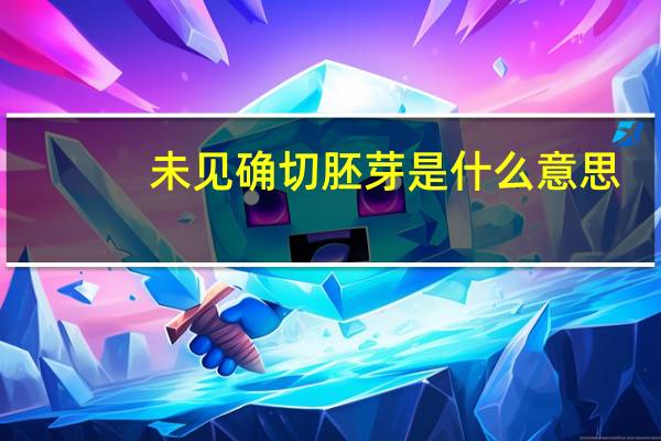 未见确切胚芽是什么意思(胚芽是什么意思)