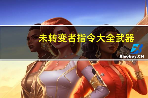 未转变者指令大全武器（未转变者指令大全）