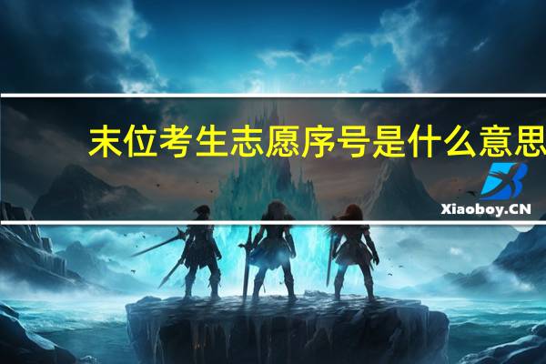 末位考生志愿序号是什么意思