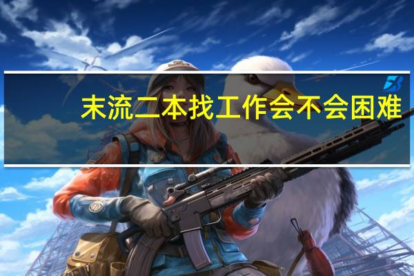 末流二本找工作会不会困难