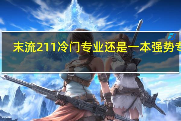 末流211冷门专业还是一本强势专业