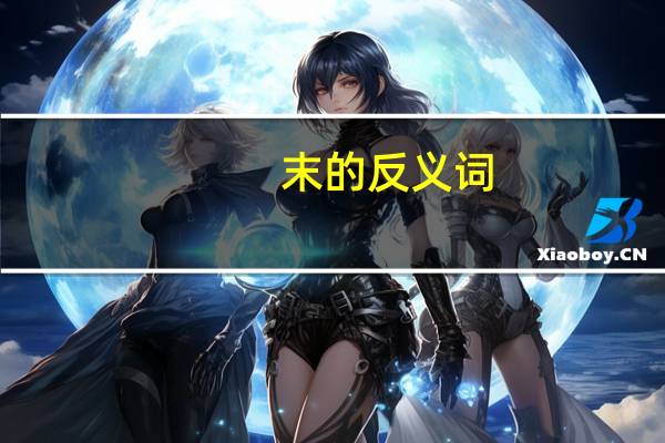 末的反义词（末的反义词）