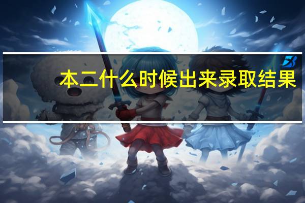 本二什么时候出来录取结果