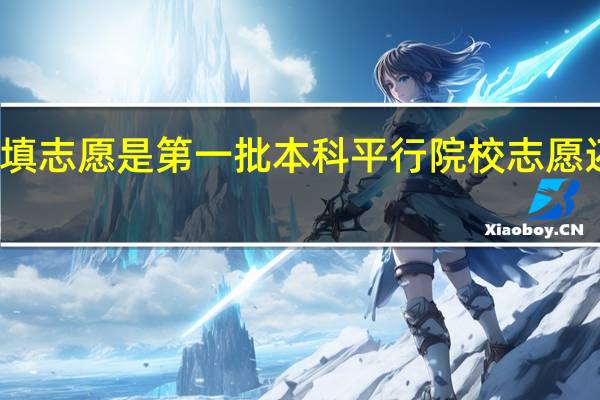本二填志愿是第一批本科平行院校志愿还是第二批