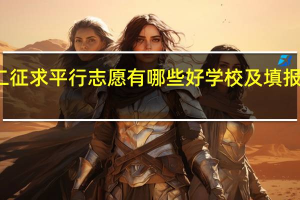 本二征求平行志愿有哪些好学校及填报注意事项