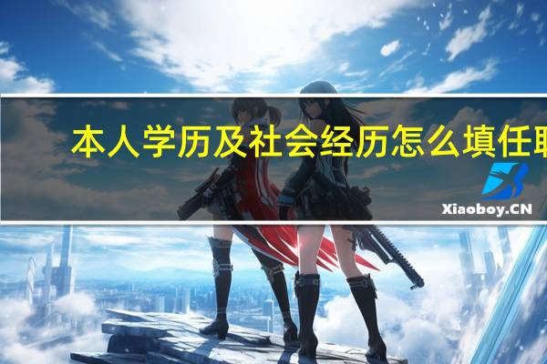 本人学历及社会经历怎么填任职（本人学历及社会经历怎么填）
