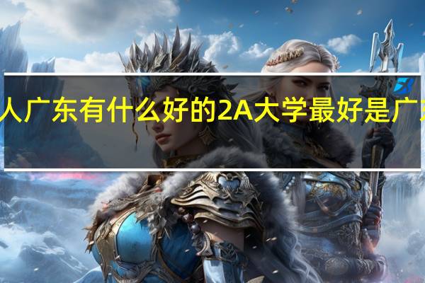 本人广东 有什么好的2A大学 最好是广东省内的