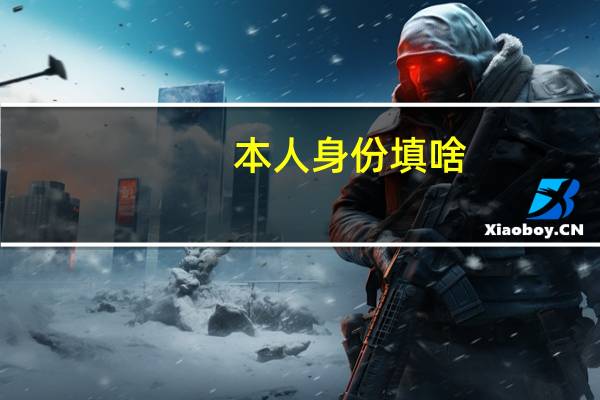 本人身份填啥（本人身份一般填什么）