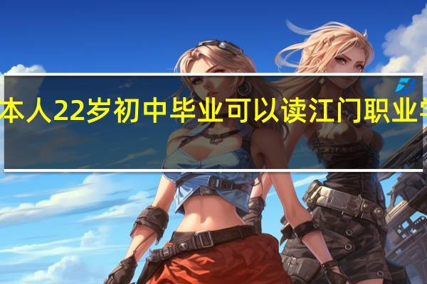 本人22岁初中毕业 可以读江门职业学校吗