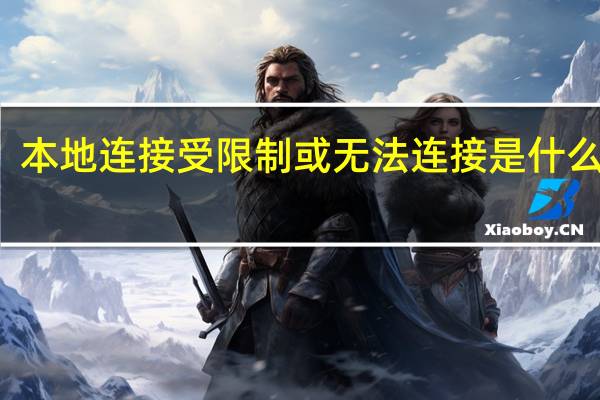 本地连接受限制或无法连接是什么原因（本地连接受限）