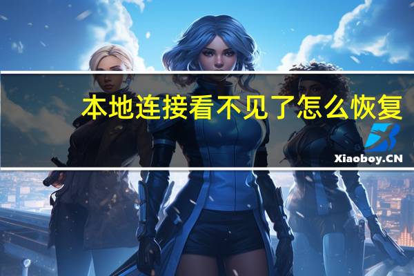 本地连接看不见了怎么恢复（本地连接不见了怎么样才可以恢复出来）