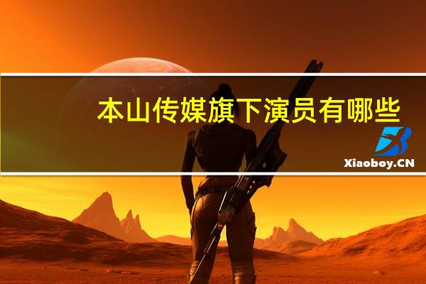 本山传媒旗下演员有哪些