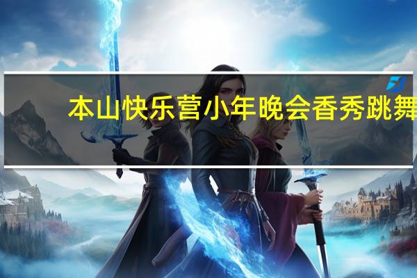 本山快乐营小年晚会香秀跳舞（本山快乐营小年晚会）