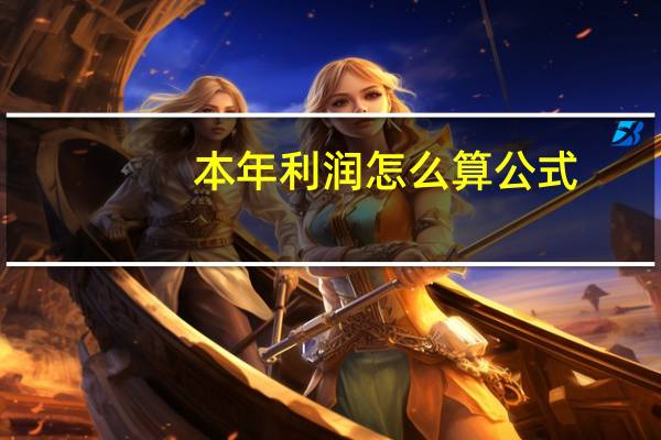 本年利润怎么算公式（本年利润怎么算）