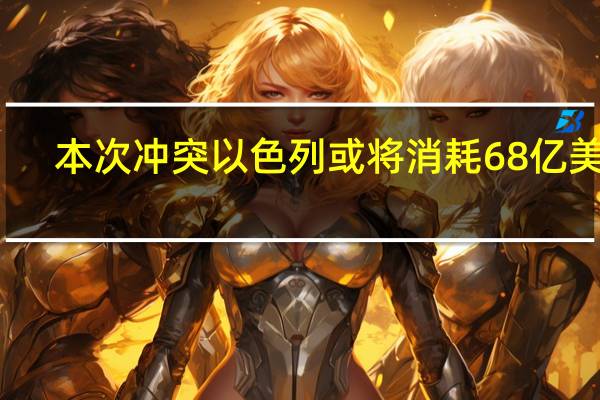 本次冲突以色列或将消耗68亿美元