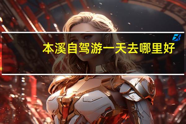 本溪自驾游一天去哪里好