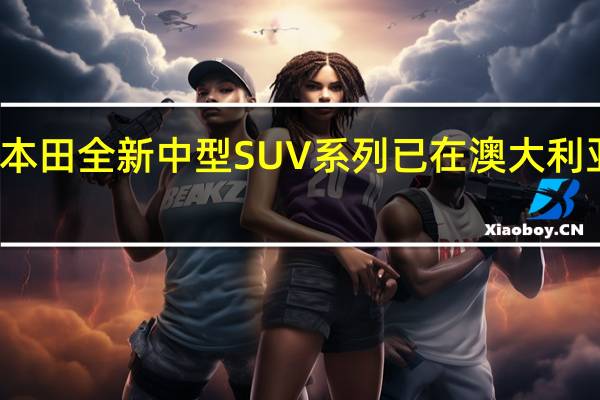 本田全新中型SUV系列已在澳大利亚上市