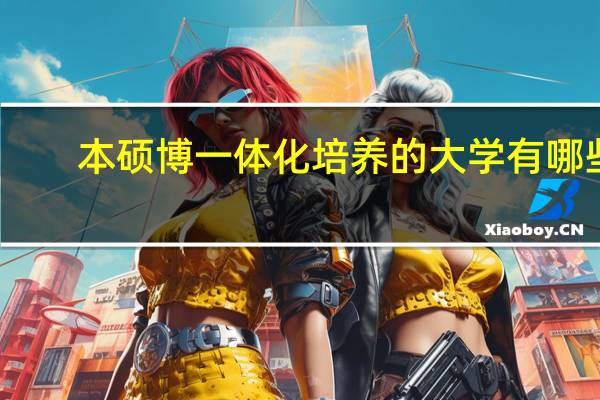 本硕博一体化培养的大学有哪些