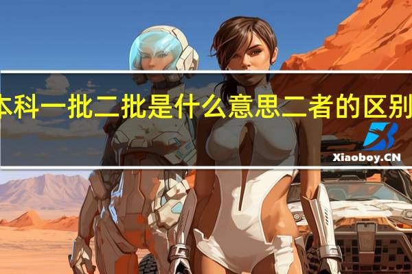 本科一批二批是什么意思 二者的区别有哪些