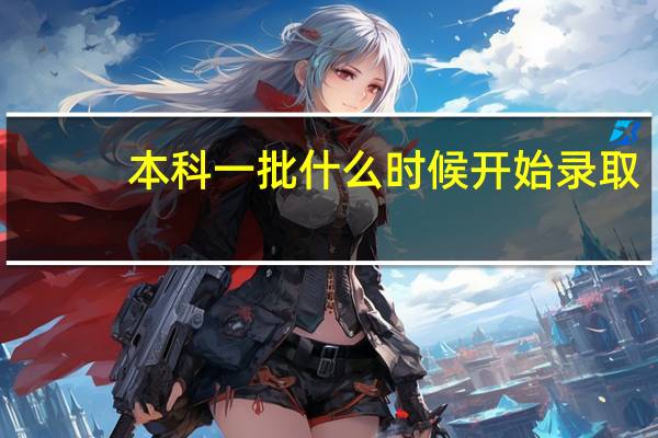 本科一批什么时候开始录取