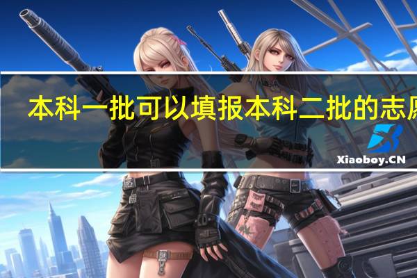 本科一批可以填报本科二批的志愿吗