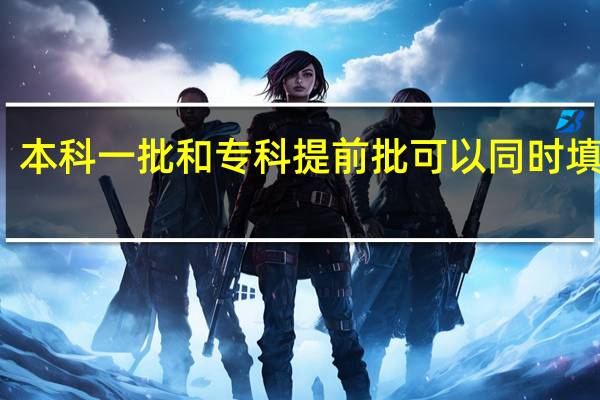 本科一批和专科提前批可以同时填报吗