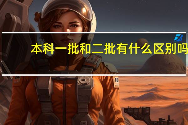 本科一批和二批有什么区别吗