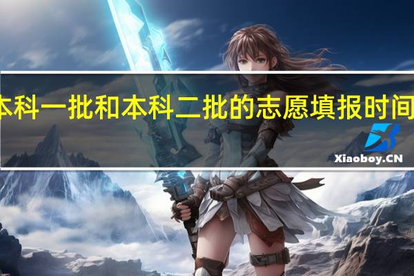本科一批和本科二批的志愿填报时间一样吗