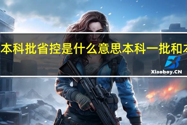 本科一批和本科批省控是什么意思 本科一批和本科批省控的区别