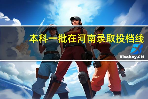 本科一批在河南录取投档线