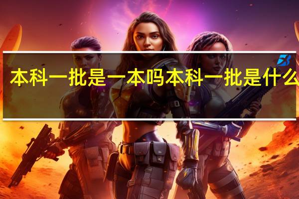 本科一批是一本吗 本科一批是什么意思