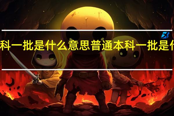 本科一批是什么意思 普通本科一批是什么意思