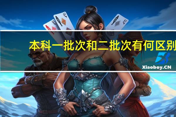 本科一批次和二批次有何区别