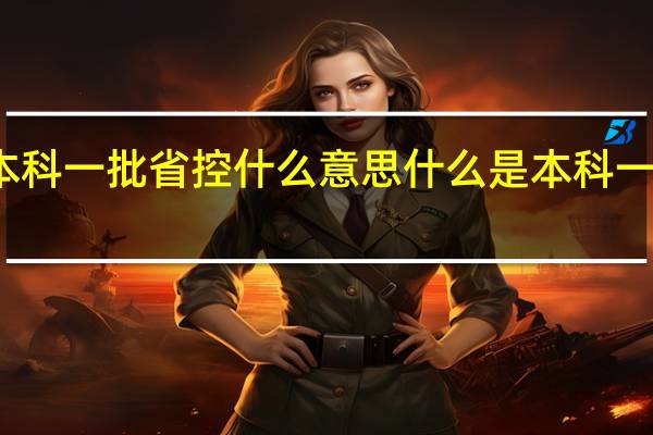 本科一批省控什么意思 什么是本科一批省控