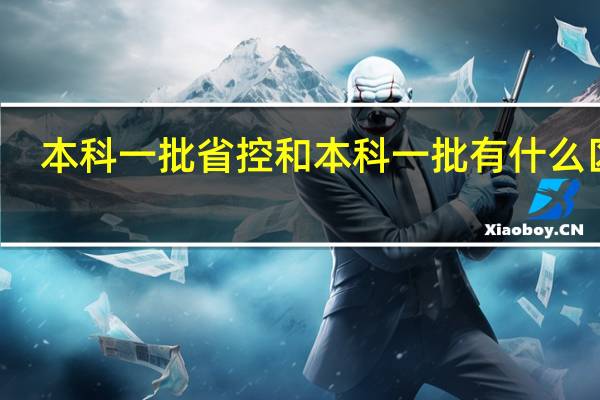 本科一批省控和本科一批有什么区别