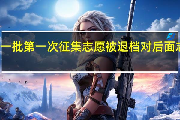 本科一批第一次征集志愿被退档对后面志愿有影响