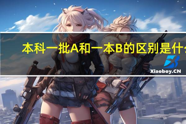 本科一批A和一本B的区别是什么
