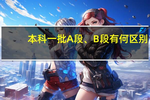 本科一批A段、 B段有何区别