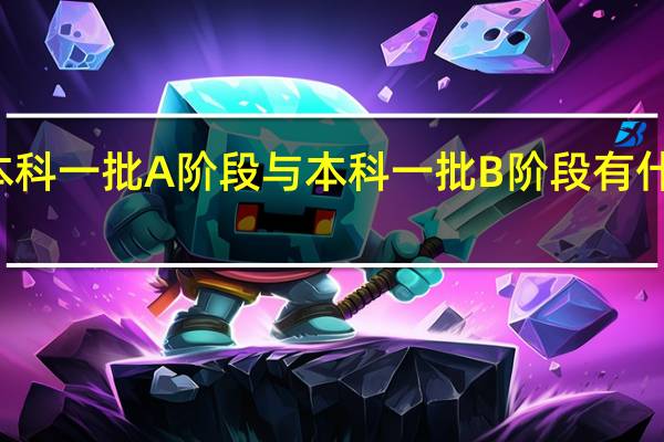 本科一批A阶段与本科一批B阶段有什么区别