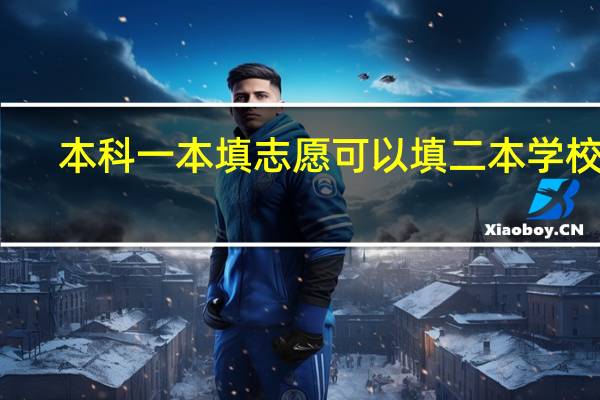 本科一本填志愿可以填二本学校吗