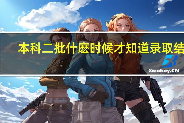 本科二批什麽时候才知道录取结果