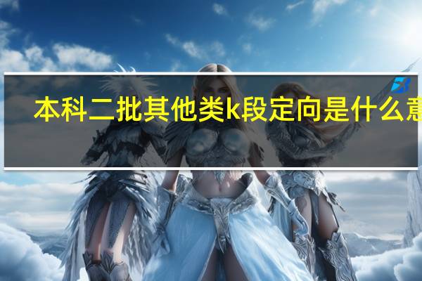 本科二批其他类k段定向是什么意思