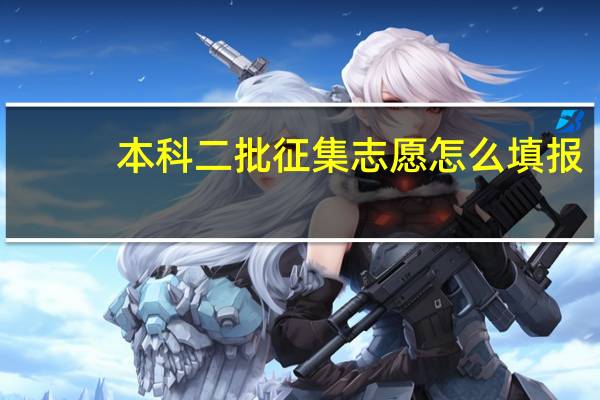 本科二批征集志愿怎么填报