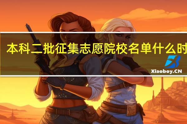 本科二批征集志愿院校名单什么时候出