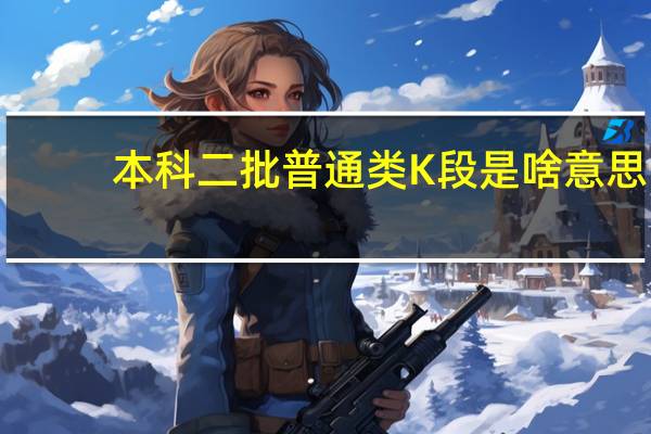 本科二批普通类K段是啥意思