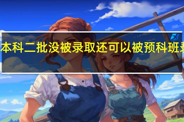 本科二批没被录取还可以被预科班录取吗