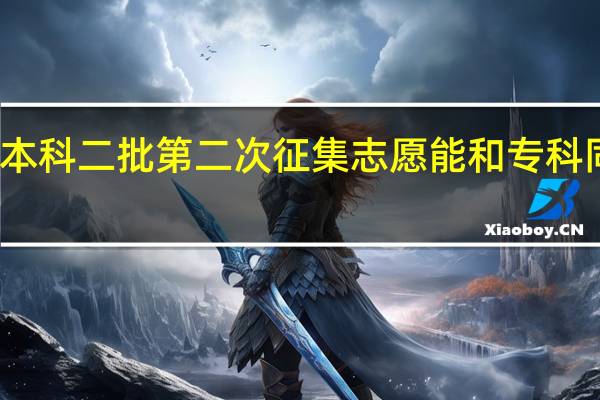本科二批第二次征集志愿能和专科同时报
