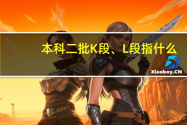 本科二批K段、L段指什么