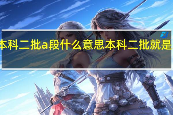 本科二批a段什么意思 本科二批就是二本吗